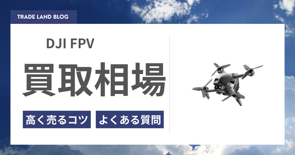 DJI FPVの買取価格と高く売るコツをご紹介｜トレードショップ 